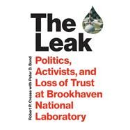 The Leak Politics, Activists, and Loss of Trust at Brookhaven National Laboratory by Crease, Robert P.; Bond, Peter D., 9780262047180