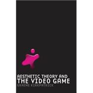 Aesthetic Theory and the Video Game by Kirkpatrick, Graeme, 9780719077180