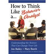 How to Think Like a Behavior Analyst: Understanding the Science That Can Change Your Life by Bailey,Jon, 9781138127180