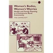 Women's Bodies, Women's Worries: Health and Family Planning in a Vietnamese Rural Commune by Gammeltoft; Tine, 9781138987180