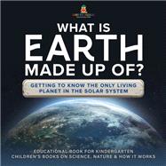 What Is Earth Made up Of? Getting to Know the Only Living Planet in the Solar System | Educational Book for Kindergarten | Childrens Books on Science, Nature & How It Works by Baby Professor, 9781541987180