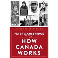 How Canada Works The People Who Make Our Nation Thrive by Mansbridge, Peter; Bulgutch, Mark, 9781668017180