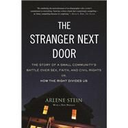 The Stranger Next Door The Story of a Small Community's Battle over Sex, Faith, and Civil Rights; Or, How the Right Divides Us by Stein, Arlene, 9780807007181