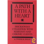 A Path With A Heart: Ericksonian Utilization With Resistant and Chronic Clients by Dolan,Yvonne M., 9780876307182
