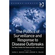 The Politics of Surveillance and Response to Disease Outbreaks: The New Frontier for States and Non-state Actors by Davies,Sara E., 9781409467182