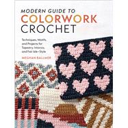 Modern Guide to Colorwork Crochet Techniques, Motifs and Projects for Tapestry, Intarsia and Fair Isle�Style by Ballmer, Meghan, 9781577157182
