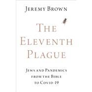 The Eleventh Plague Jews and Pandemics from the Bible to COVID-19 by Brown, Jeremy, 9780197607183