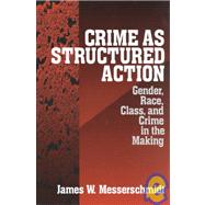 Crime as Structured Action : Gender, Race, Class, and Crime in the Making by James Messerschmidt, 9780761907183