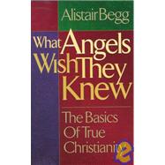 What Angels Wish They Knew by Alistair Begg, 9780802417183