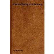 Violin Playing As I Teach It by Auer, Leopold, 9781406797183