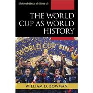 The World Cup As World History by Bowman, William D., 9781442267183