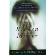 The Broken Mirror Understanding and Treating Body Dysmorphic Disorder by Phillips, Katharine A., 9780195167184