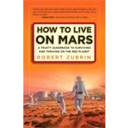 How to Live on Mars A Trusty Guidebook to Surviving and Thriving on the Red Planet by ZUBRIN, ROBERT, 9780307407184