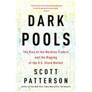 Dark Pools The Rise of the Machine Traders and the Rigging of the U.S. Stock Market by PATTERSON, SCOTT, 9780307887184