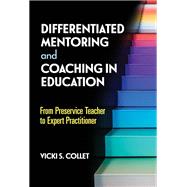 Differentiated Mentoring and Coaching in Education: From Preservice Teacher to Expert Practitioner by Vicki S Collet, 9780807767184