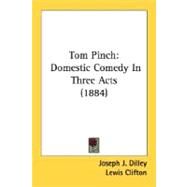 Tom Pinch : Domestic Comedy in Three Acts (1884) by Dilley, Joseph J.; Clifton, Lewis, 9780548757185