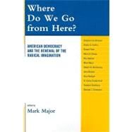 Where Do We Go from Here? American Democracy and the Renewal of the Radical Imagination by Major, Mark; Bronner, Stephen Eric; Collins, Sheila D.; Fitch, Robert; Giroux, Henry A.; Hayduk, Ron; McChesney, Robert W.; Nichols, John; Rudiger, Anja; Snyder-Hall, Claire; Steinberg, Stephen; Thompson, Michael J., 9780739137185