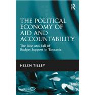 The Political Economy of Aid and Accountability: The Rise and Fall of Budget Support in Tanzania by Tilley,Helen, 9781138247185