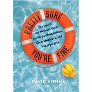 Pretty Sure You're Fine The Health and Wellness Guide for Hypochondriacs, Overthinkers, and Worrywarts by Vienna, David, 9781797217185
