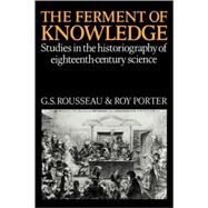 The Ferment of Knowledge: Studies in the Historiography of Eighteenth-Century Science by Edited by George Sebastian Rousseau , Roy Porter, 9780521087186