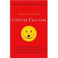 Liberal Fascism The Secret History of the American Left, From Mussolini to the Politics of Change by GOLDBERG, JONAH, 9780767917186