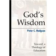 God's Wisdom: Toward a Theology of Education by Hodgson, Peter C., 9780664257187