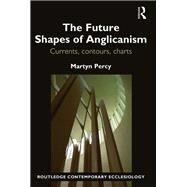 The Future Shapes of Anglicanism: Currents, Contours, Charts by Percy; Martyn, 9781472477187