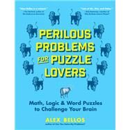 Perilous Problems for Puzzle Lovers Math, Logic & Word Puzzles to Challenge Your Brain by Bellos, Alex, 9781615197187