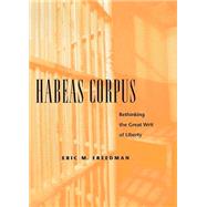 Habeas Corpus : Rethinking the Great Writ of Liberty by Freedman, Eric M., 9780814727188