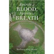 Spirits of Blood, Spirits of Breath The Twinned Cosmos of Indigenous America by Mann, Barbara Alice, 9780199997190