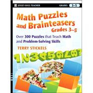 Math Puzzles and Brainteasers, Grades 3-5 Over 300 Puzzles that Teach Math and Problem-Solving Skills by Stickels, Terry, 9780470227190
