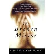 The Broken Mirror Understanding and Treating Body Dysmorphic Disorder by Phillips, Katharine A., 9780195167191
