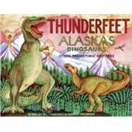 Thunderfeet Alaska's Dinosaurs and Other Prehistoric Critters by Gill, Shelley; Cartwright, Shannon, 9780934007191