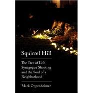Squirrel Hill The Tree of Life Synagogue Shooting and the Soul of a Neighborhood by Oppenheimer, Mark, 9780525657194