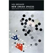 New Urban Spaces Urban Theory and the Scale Question by Brenner, Neil, 9780190627195