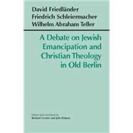 A Debate On Jewish Emancipation And Christian Theology In Old Berlin by Crouter, Richard; Klassen, Julie; Friedlander, David; Schleiermacher, Friedrich; Teller, Wilhelm Abraham, 9780872207196