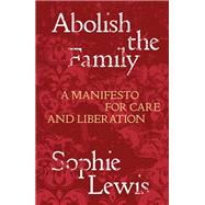 Abolish the Family A Manifesto for Care and Liberation by Lewis, Sophie, 9781839767197