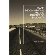 Peace, Decolonization, and the Practice of Solidarity by Rob Skinner, 9781350427198