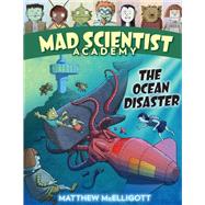 Mad Scientist Academy: The Ocean Disaster by McElligott, Matthew, 9781524767198