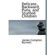 Delicate, Backward, Puny, and Stunted Children by Burnett, James Compton, 9780554627199