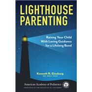 Lighthouse Parenting  Raising Your Child With Loving Guidance for a Lifelong Bond by Ginsburg, MD, MS Ed, Kenneth R, 9781610027199