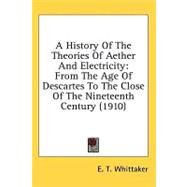 History of the Theories of Aether and Electricity : From the Age of Descartes to the Close of the Nineteenth Century (1910) by Whittaker, E. T., 9780548967201