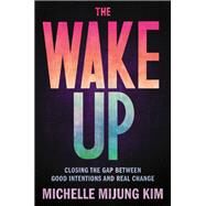 The Wake Up Closing the Gap Between Good Intentions and Real Change by Kim, Michelle MiJung, 9780306847202