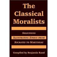 The Classical Moralists: Selections Illustrating Ethics From Socrates To Martineau by Rand, Benjamin, 9781410217202