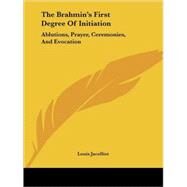 The Brahmin's First Degree of Initiation: Ablutions, Prayer, Ceremonies, and Evocation by Jacolliot, Louis, 9781425307202