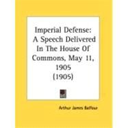 Imperial Defense : A Speech Delivered in the House of Commons, May 11, 1905 (1905) by Balfour, Arthur James, 9780548877203
