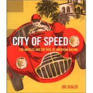 City of Speed : Los Angeles and the Rise of American Racing by Scalzo, Joe, 9780760327203