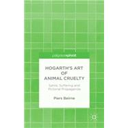 Hogarth's Art of Animal Cruelty Satire, Suffering and Pictorial Propaganda by Beirne, Piers, 9781137447203