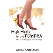 High Heels in the Tundra: My Life as a Geographer and Climatologist by Sanderson, Marie, 9781440147203