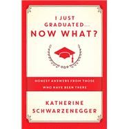I Just Graduated ... Now What? Honest Answers from Those Who Have Been There by SCHWARZENEGGER, KATHERINE, 9780385347204